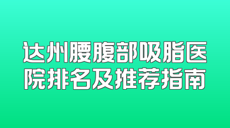 达州腰腹部吸脂医院排名及推荐指南