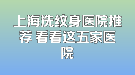 上海洗纹身医院推荐 看看这五家医院