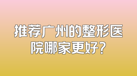 推荐广州的整形医院哪家更好？