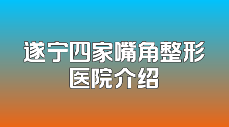 遂宁四家嘴角整形医院介绍