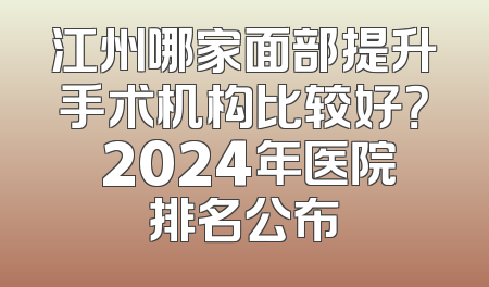 江州哪家面部提升手术机构比较好？ 2024年医院排名公布
