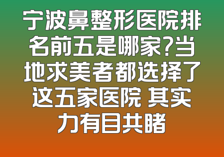 宁波鼻整形医院排名前五是哪家？当地求美者都选择了这五家医院 其实力有目共睹