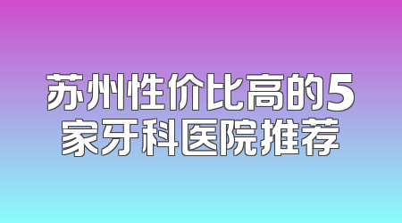苏州性价比高的5家牙科医院推荐