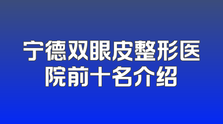 宁德双眼皮整形医院前十名介绍