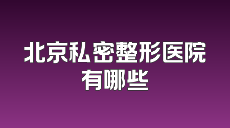 北京私密整形医院有哪些