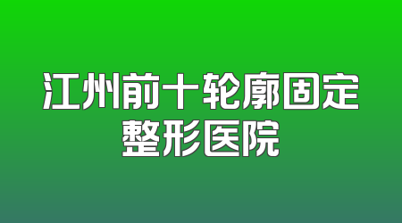 江州前十轮廓固定整形医院