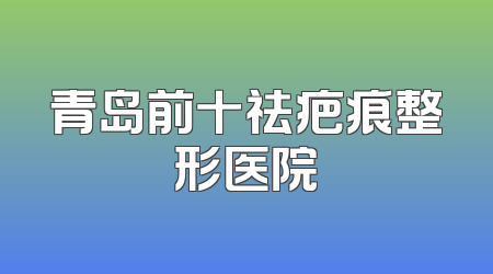 青岛前十祛疤痕整形医院
