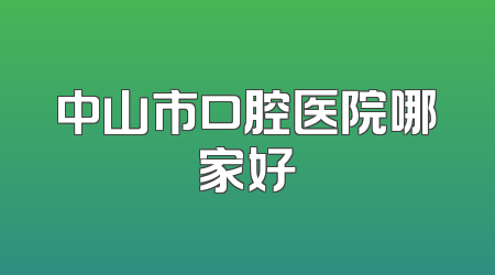 中山市口腔医院哪家好