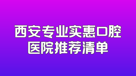 西安专业实惠口腔医院推荐清单