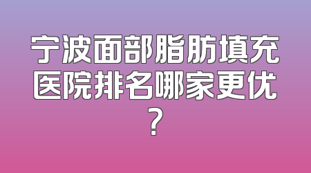 宁波面部脂肪填充医院排名哪家更优？
