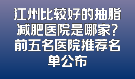 江州比较好的抽脂减肥医院是哪家？前五名医院推荐名单公布