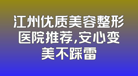 江州优质美容整形医院推荐，安心变美不踩雷