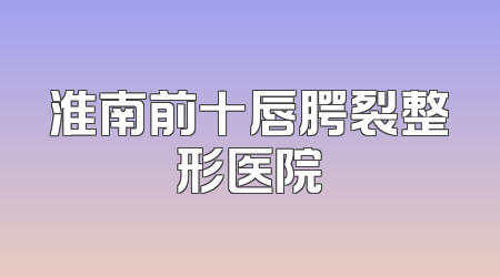 淮南前十唇腭裂整形医院