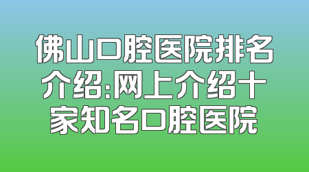 佛山口腔医院排名介绍：网上介绍十家知名口腔医院