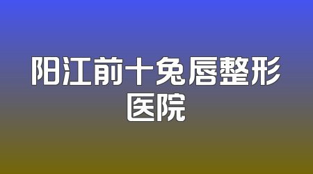 阳江前十兔唇整形医院