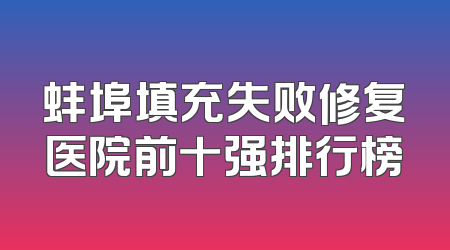 蚌埠填充失败修复医院前十强排行榜
