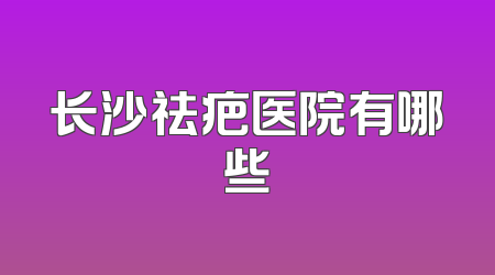 长沙祛疤医院有哪些