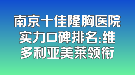 南京十佳隆胸医院实力口碑排名：维多利亚美莱领衔