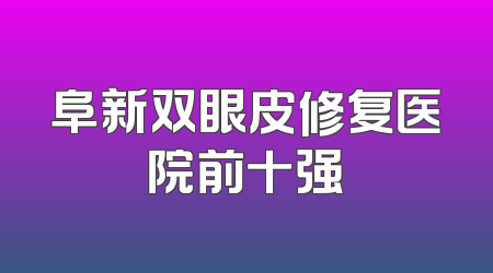 阜新双眼皮修复医院前十强