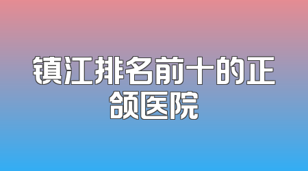 镇江排名前十的正颌医院
