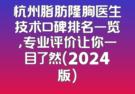 杭州脂肪隆胸医生技术口碑排名一览，专业评价让你一目了然（2024版）