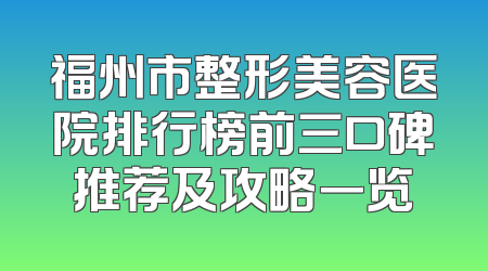 福州市整形美容医院排行榜前三口碑推荐及攻略一览