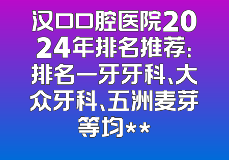 汉口口腔医院2024年排名推荐：排名一牙牙科、大众牙科、五洲麦芽等均**
