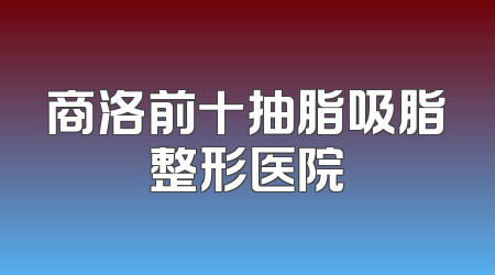 商洛前十抽脂吸脂整形医院