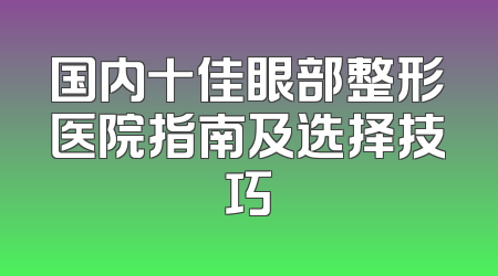 国内十佳眼部整形医院指南及选择技巧