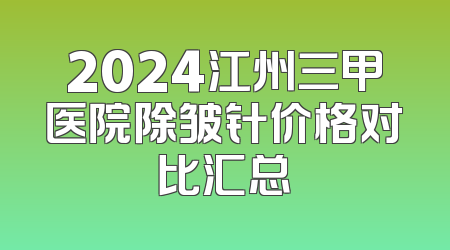 2024江州三甲医院除皱针价格对比汇总