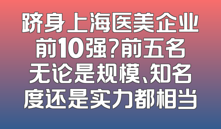 跻身上海医美企业前10强？前五名无论是规模、知名度还是实力都相当