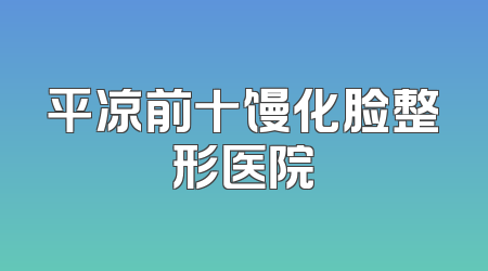 平凉前十馒化脸整形医院