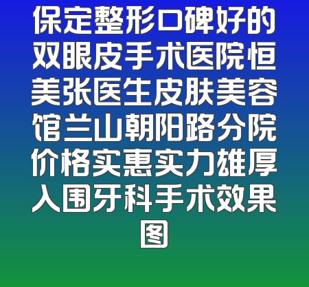 保定整形口碑好的双眼皮手术医院恒美张医生皮肤美容馆兰山朝阳路分院价格实惠实力雄厚入围牙科手术效果图