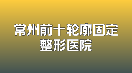 常州前十轮廓固定整形医院