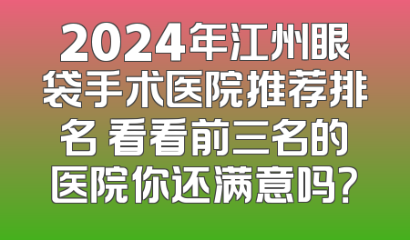 2024年江州眼袋手术医院推荐排名 看看前三名的医院你还满意吗？