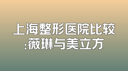 上海整形医院比较：薇琳与美立方