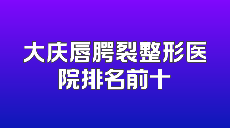 大庆唇腭裂整形医院排名前十