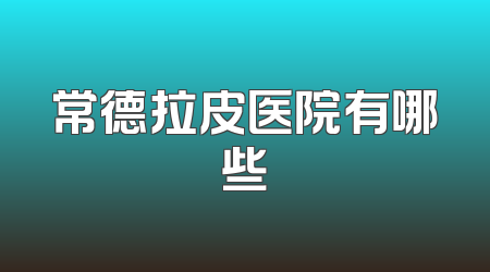 常德拉皮医院有哪些