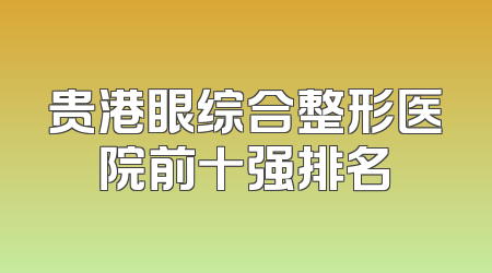 贵港眼综合整形医院前十强排名
