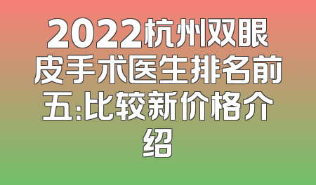2022杭州双眼皮手术医生排名前五：比较新价格介绍