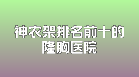 神农架排名前十的隆胸医院
