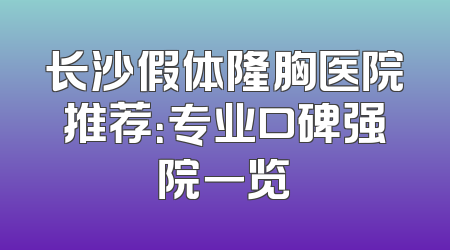 长沙假体隆胸医院推荐：专业口碑强院一览