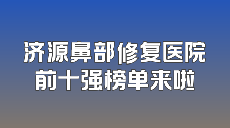 济源鼻部修复医院前十强榜单来啦