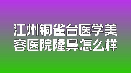 江州铜雀台医学美容医院隆鼻怎么样