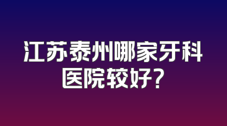 江苏泰州哪家牙科医院较好？