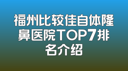 福州比较佳自体隆鼻医院TOP7排名介绍