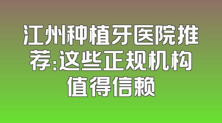 江州种植牙医院推荐：这些正规机构值得信赖
