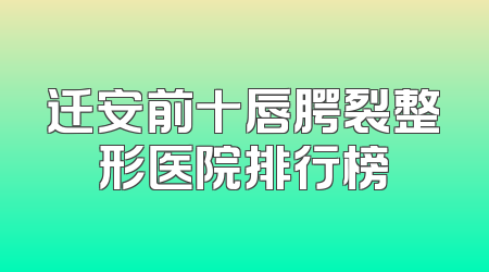 迁安前十唇腭裂整形医院排行榜