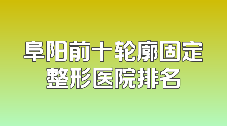 阜阳前十轮廓固定整形医院排名