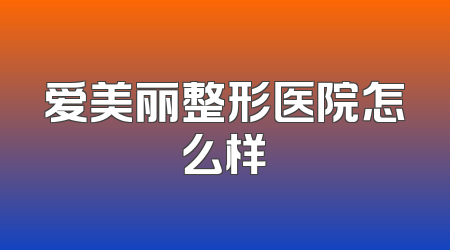 爱美丽整形医院怎么样
